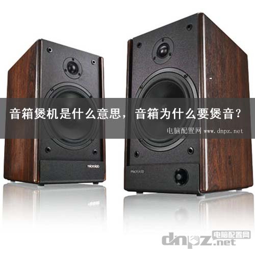 音箱煲機是什么意思，音箱為什么要煲音？