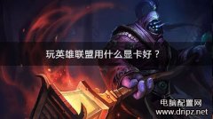 玩英雄聯(lián)盟LOL買什么顯卡好？