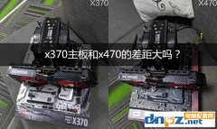 x470和x370的區(qū)別，x370主板和x470的差距大嗎？