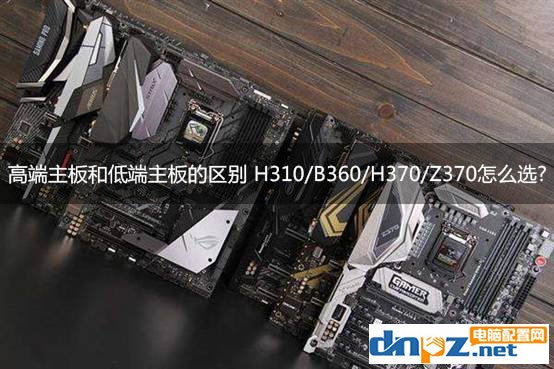 高端主板和低端主板的區(qū)別 H310/B360/H370/Z370怎么選？