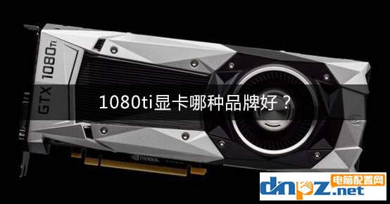 1080ti顯卡哪種品牌好？GTX1080Ti顯卡推薦