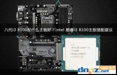 八代i3 8100配什么主板好？intel 酷睿i3 8100主板搭配建議