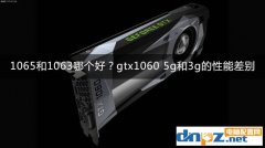 1065和1063哪個(gè)好？gtx1060 5g和3g的性能差別