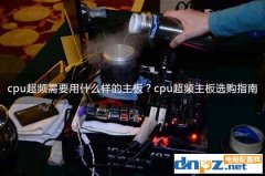 cpu超頻需要用什么樣的主板？cpu超頻主板選購指南