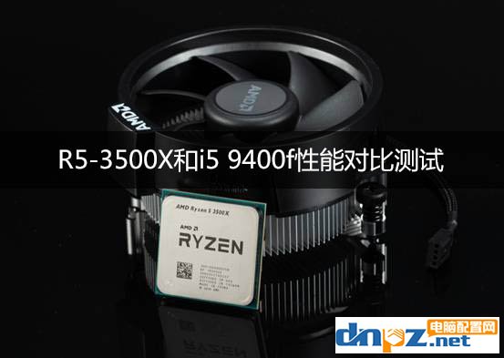 R5-3500X和i5 9400f性能對比測試,銳龍3500X和i5-9400f哪個好