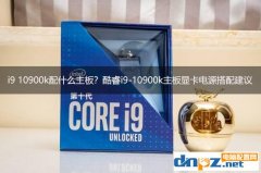 i9 10900k配什么主板？酷睿i9-10900k主板顯卡電源搭配建議