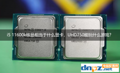 i5 11600k核顯相當(dāng)于什么顯卡，UHD750能玩什么游戲？