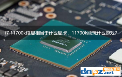 i7 11700k核顯相當于什么顯卡，11700k核顯能玩什么游戲？