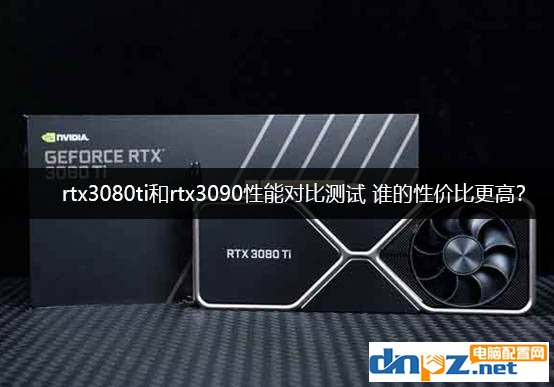 rtx3080ti和rtx3090性能對(duì)比測試 RTX3090和3080Ti誰的性價(jià)比更高？