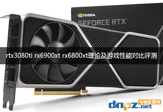 rtx3080ti rx6900xt rx6800xt理論及游戲性能對比評測