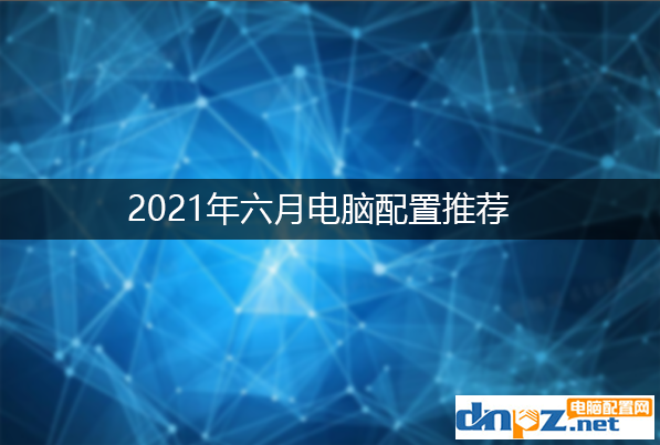 2021六月組裝電腦配置清單及價(jià)格表