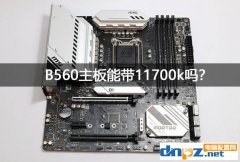 b560主板支持超頻嗎？b560能帶11700k嗎？