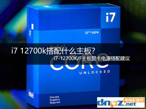 i7 12700k搭配什么主板？ i7-12700K/F主板顯卡電源搭配建議