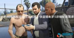 gta 5對(duì)電腦配置要求怎么樣？俠盜獵車手5詳細(xì)配置需求